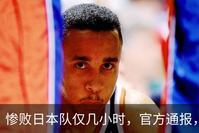 惨败日本队仅几小时，官方通报，胡明轩承认出问题，郭士强上热搜